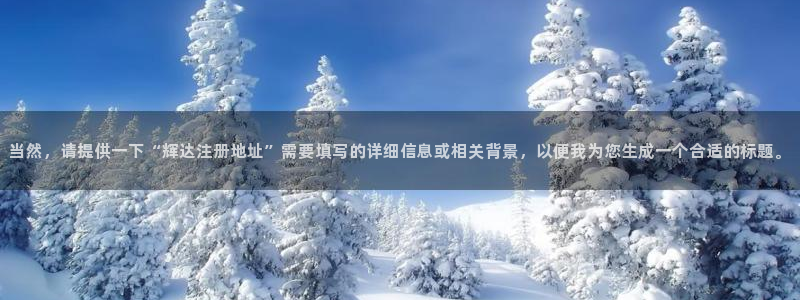 凯发电气重组消息：当然，请提供一下“辉达注册地址”需要填写的详细信息或相关背景，以便我为您生成一个合适的标题。