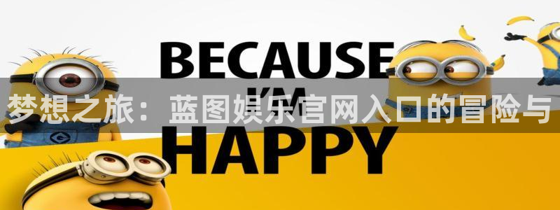 k8凯发平台最新版本下载：梦想之旅：蓝图娱乐官网入口的冒险与