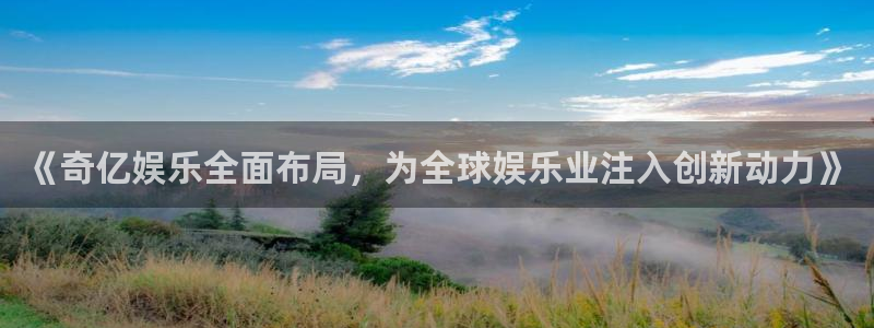k8凯发app哪个模式容易赢：《奇亿娱乐全面布局，为全球娱乐业注入创新动力》