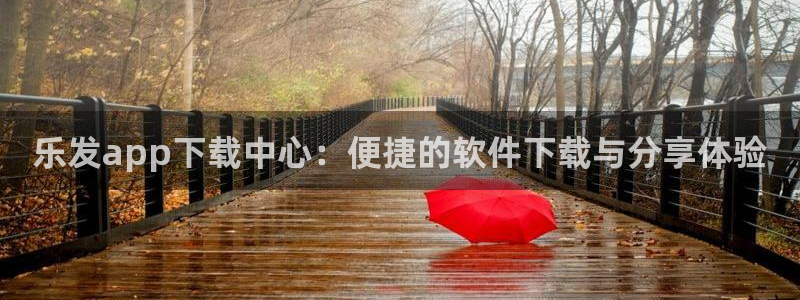 k8凯发下载链接是多少：乐发app下载中心：便捷的软件下载与分享体验
