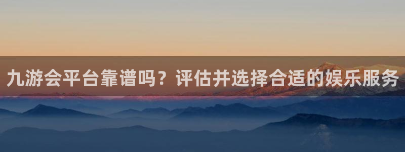 凯发再生资源：九游会平台靠谱吗？评估并选择合适的娱乐服务
