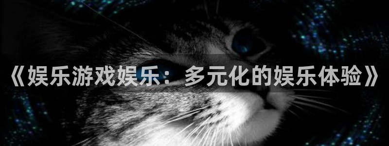 k8凯发.com：《娱乐游戏娱乐：多元化的娱乐体验》