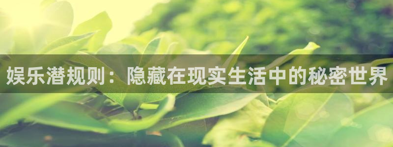 苹果版k8凯发下载安装：娱乐潜规则：隐藏在现实生活中的秘密世界