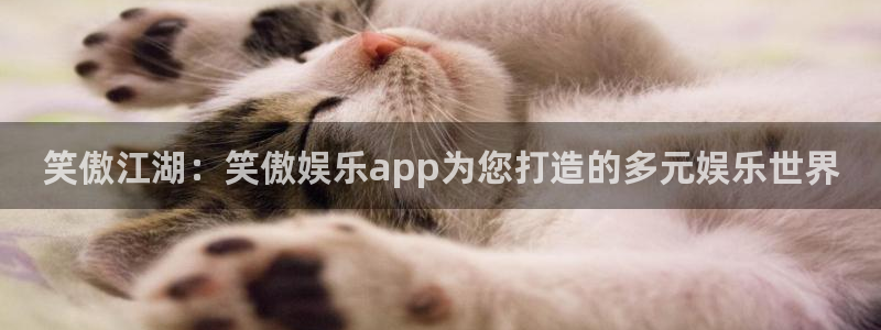 凯发k8国际网站：笑傲江湖：笑傲娱乐app为您打造的多元娱乐世界