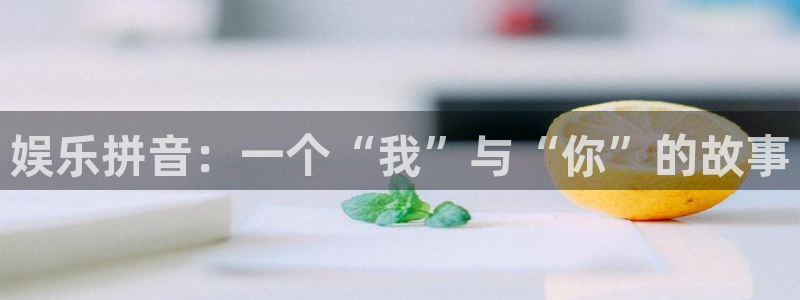 k8凯发·天生赢家：娱乐拼音：一个“我”与“你”的故事