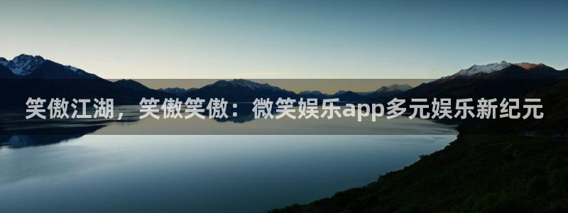 k8凯发账号注册：笑傲江湖，笑傲笑傲：微笑娱乐app多元娱乐新纪元