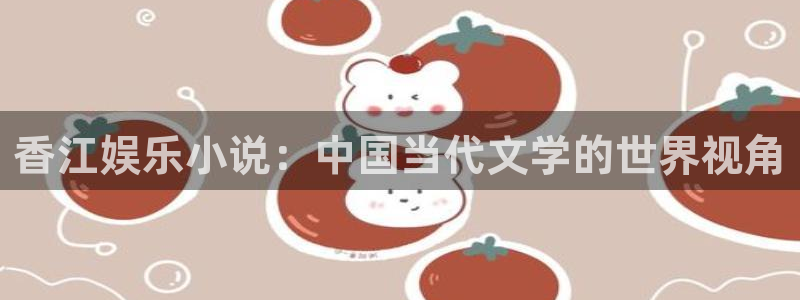 凯发天生赢家一触即发首页：香江娱乐小说：中国当代文学的世界视角