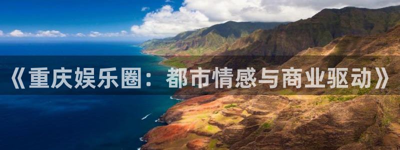 无锡凯发苑六期：《重庆娱乐圈：都市情感与商业驱动》